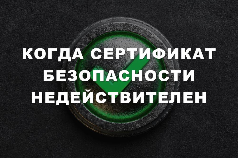 Когда сертификат безопасности недействителен