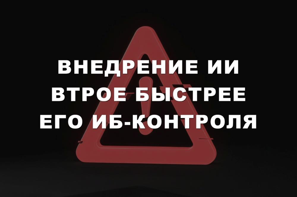 Внедрение ИИ втрое быстрее его ИБ-контроля