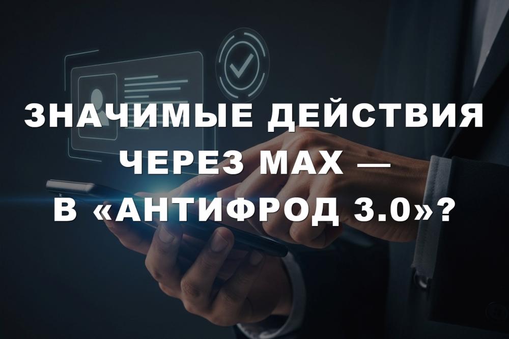 Значимые действия через MAX — в «Антифрод 3.0»?