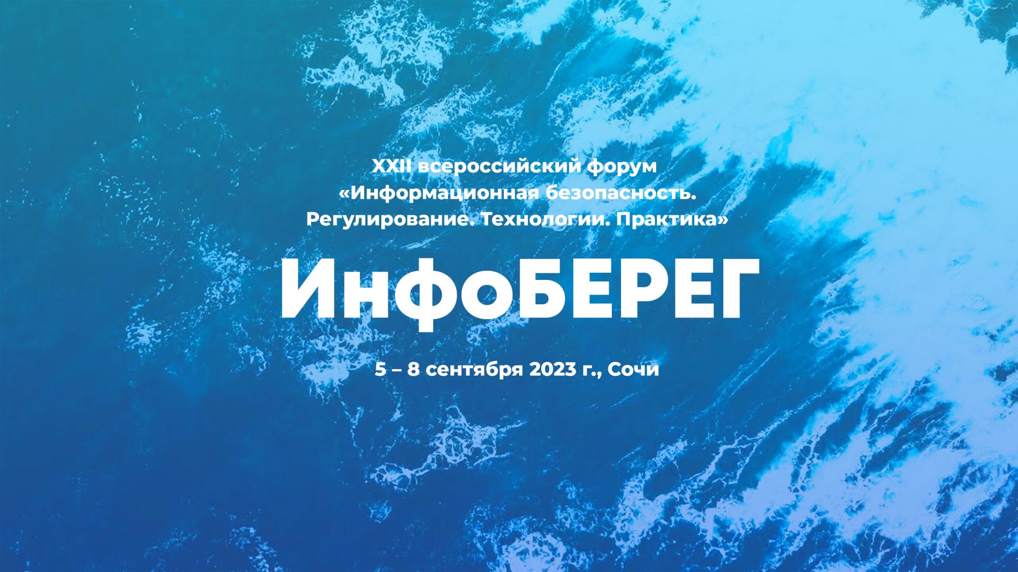 XXII Всероссийский форум «Информационная безопасность. Регулирование. Технологии. Практика. ИнфоБЕРЕГ»